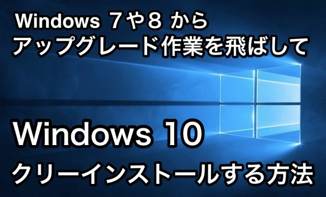 Windows 7 や 8 からアップグレード作業を飛ばして Windows 10 をクリーンインストールする方法